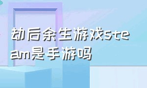 劫后余生游戏steam是手游吗