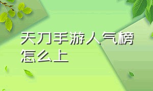 天刀手游人气榜怎么上（天刀手游平民玩家排行榜）