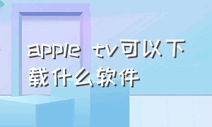 apple tv可以下载什么软件