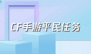 CF手游平民任务（cf手游平民角色怎么获得）