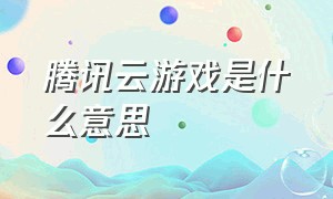 腾讯云游戏是什么意思