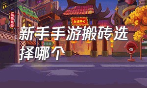 新手手游搬砖选择哪个（手游新手搬砖玩什么）