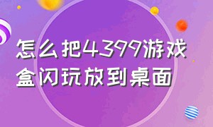 怎么把4399游戏盒闪玩放到桌面