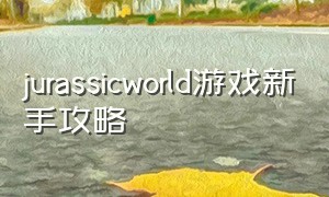 jurassicworld游戏新手攻略