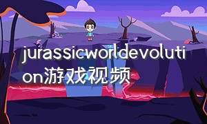 jurassicworldevolution游戏视频