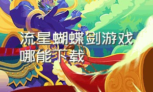 流星蝴蝶剑游戏哪能下载