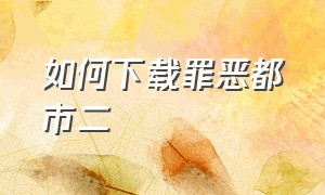 如何下载罪恶都市二（怎么下载罪恶都市的中文版）