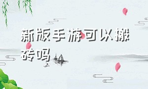 新版手游可以搬砖吗（为什么现在的手游都不让搬砖）