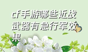 cf手游哪些近战武器有急行军效果