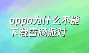 oppo为什么不能下载香肠派对