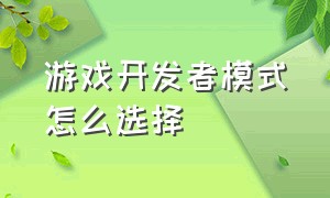 游戏开发者模式怎么选择