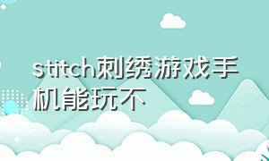 stitch刺绣游戏手机能玩不