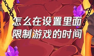 怎么在设置里面限制游戏的时间