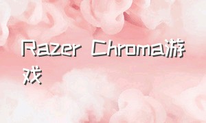 Razer Chroma游戏（razer chroma在哪下载）