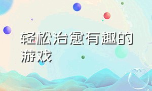 轻松治愈有趣的游戏