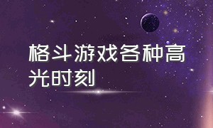 格斗游戏各种高光时刻（格斗游戏十种最离谱的大招）