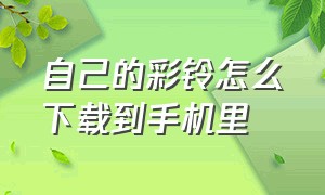 自己的彩铃怎么下载到手机里