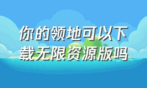 你的领地可以下载无限资源版吗