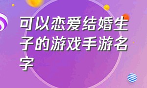 可以恋爱结婚生子的游戏手游名字