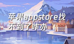 苹果appstore找不到了咋办