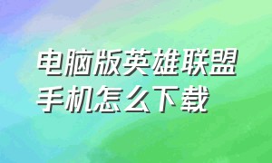 电脑版英雄联盟手机怎么下载（电脑版英雄联盟正确的下载方式）