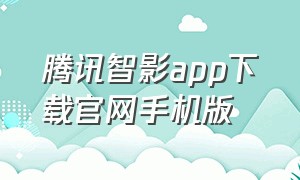 腾讯智影app下载官网手机版（腾讯智影app苹果下载安装）