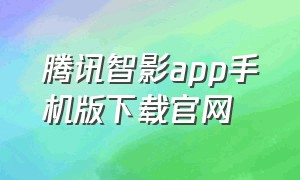 腾讯智影app手机版下载官网