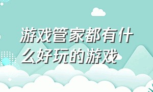 游戏管家都有什么好玩的游戏（游戏管家免费游戏从哪里下）