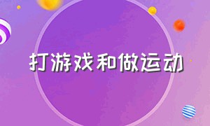 打游戏和做运动