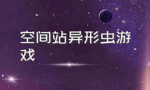 空间站异形虫游戏