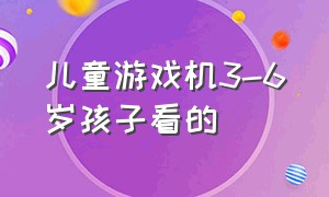 儿童游戏机3-6岁孩子看的