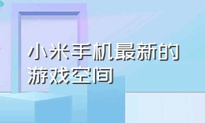 小米手机最新的游戏空间