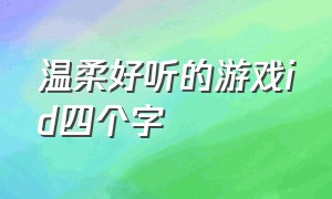 温柔好听的游戏id四个字