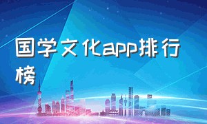 国学文化app排行榜（国学视频app推荐排行榜）