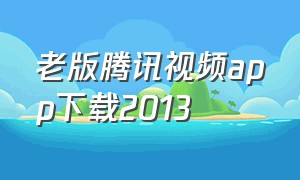 老版腾讯视频app下载2013