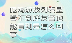 吃鸡游戏列表里看不到好友营地能看到是怎么回事