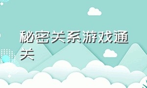 秘密关系游戏通关（秘密关系游戏人物怎么解锁）