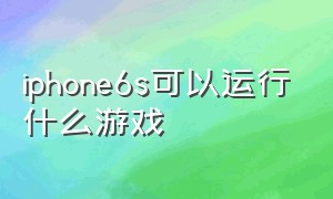 iphone6s可以运行什么游戏