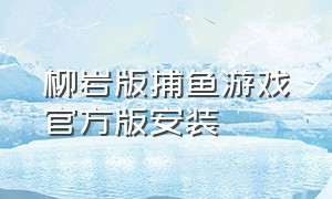 柳岩版捕鱼游戏官方版安装（柳岩代言的捕鱼游戏怎么样）