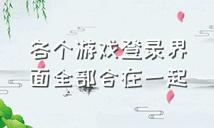 各个游戏登录界面全部合在一起