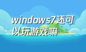 windows7还可以玩游戏嘛