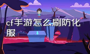 cf手游怎么刷防化服