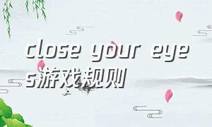 close your eyes游戏规则（close your eyes游戏攻略）