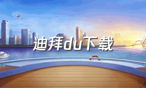 迪拜du下载（来迪拜下载什么软件）