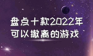 盘点十款2022年可以撤离的游戏