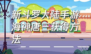 新斗罗大陆手游海神唐三获得方法