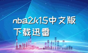 nba2k15中文版下载迅雷（nba2k15电脑中文版在哪里下载）
