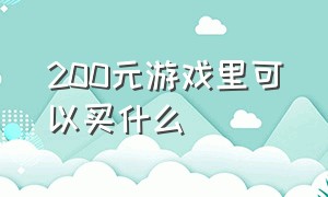 200元游戏里可以买什么