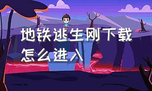 地铁逃生刚下载怎么进入