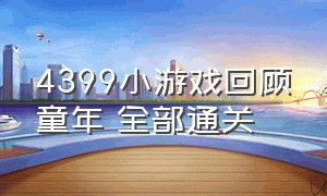 4399小游戏回顾童年 全部通关（4399小游戏经典回忆结局）